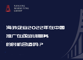 海外企业2022 年在中国推广在线培训服务的时机合适吗
